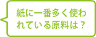 紙に一番多く使われている原料は？