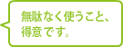 無駄なく使うこと、得意です。