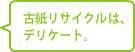 古紙リサイクルはデリケート。